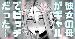 彼女の母がギャルでビッチだった…
